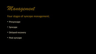 Management
Four stages of syncope management;
• Presyncope
• Syncope
• Delayed recovery
• Post syncope
 