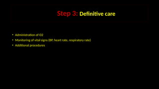 StepStep 3: Definitive care
• Administration of O2
• Monitoring of vital signs (BP, heart rate, respiratory rate)
• Additional procedures
 