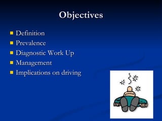 Objectives Definition Prevalence Diagnostic Work Up Management Implications on driving 