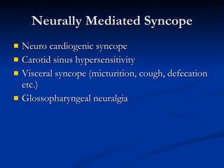 Neurally Mediated Syncope Neuro cardiogenic syncope  Carotid sinus hypersensitivity Visceral syncope (micturition, cough, defecation etc.) Glossopharyngeal neuralgia  