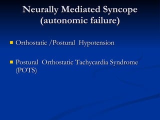 Neurally Mediated Syncope (autonomic failure) Orthostatic /Postural  Hypotension Postural  Orthostatic Tachycardia Syndrome (POTS) 