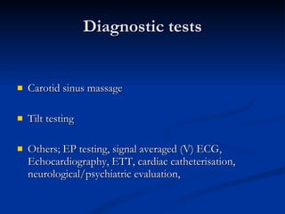 Diagnostic tests Carotid sinus massage Tilt testing Others; EP testing, signal averaged (V) ECG, Echocardiography, ETT, cardiac catheterisation, neurological/psychiatric evaluation, 