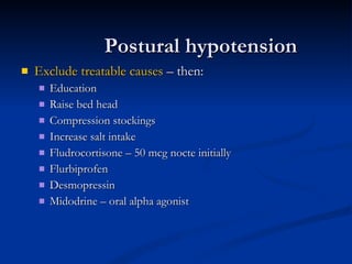 Postural hypotension Exclude treatable causes  – then: Education Raise bed head Compression stockings Increase salt intake Fludrocortisone – 50 mcg nocte initially Flurbiprofen Desmopressin Midodrine – oral alpha agonist 