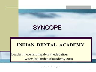 SYNCOPE
INDIAN DENTAL ACADEMY
Leader in continuing dental education
www.indiandentalacademy.com
www.indiandentalacademy.com

1

 