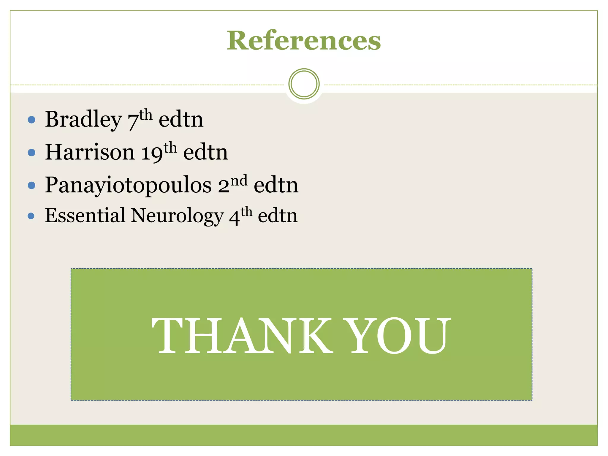 References
 Bradley 7th edtn
 Harrison 19th edtn
 Panayiotopoulos 2nd edtn
 Essential Neurology 4th edtn
THANK YOU
 