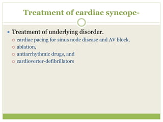 Treatment of cardiac syncope-
 Treatment of underlying disorder.
 cardiac pacing for sinus node disease and AV block,
 ablation,
 antiarrhythmic drugs, and
 cardioverter-defibrillators
 