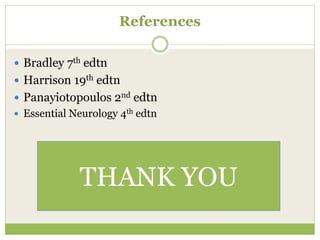 References
 Bradley 7th edtn
 Harrison 19th edtn
 Panayiotopoulos 2nd edtn
 Essential Neurology 4th edtn
THANK YOU
 