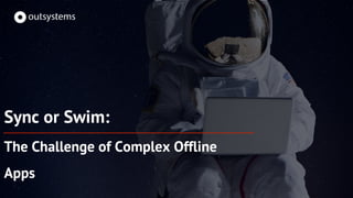 Sync or Swim:
The Challenge of Complex Offline
Apps
 