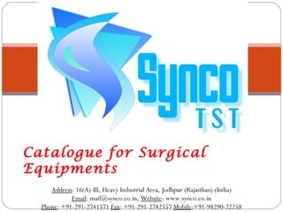 Catalogue for Surgical Equipments Address : 16(A)-III, Heavy Industrial Area, Jodhpur (Rajasthan) (India) Email : mail@synco.co.in,  Website : www.synco.co.in Phone : +91-291-2741571  Fax : +91-291-2742557  Mobile :+91-98290-22258 