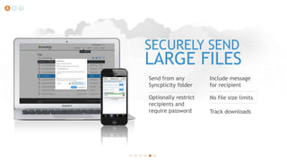 SECURELY SEND

LARGE FILES
Send from any
Syncplicity folder

Include message
for recipient

Optionally restrict
recipients and
require password

No file size limits
Track downloads

 