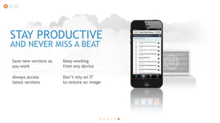 STAY PRODUCTIVE
AND NEVER MISS A BEAT
Save new versions as
you work

Keep working
from any device

Always access
latest versions

Don’t rely on IT
to restore an image

 