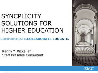 SYNCPLICITY
SOLUTIONS FOR
HIGHER EDUCATION
COMMUNICATE.COLLABORATE.EDUCATE.

Karim Y. Rizkallah,
Staff Presales Consultant

EMC CONFIDENTIAL—INTERNAL USE ONLY

1

 