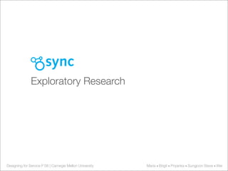 sync
               Exploratory Research




Designing for Service F’08 | Carnegie Mellon University   Maria • Brigit • Priyanka • Sungjoon Steve • Wei
 