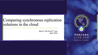 Marco	“the	Grinch”	Tusa
April	2016
Comparing synchronous replication
solutions in the cloud
 