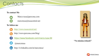 Contacts
To contact Me
Marco.tusa@percona.com
marcotusa@tusacentral.net
To follow me
http://www.tusacentral.net/
http://www.percona.com/blog/
https://www.facebook.com/marco.tusa.94
@marcotusa
http://it.linkedin.com/in/marcotusa/
“No mission refused!”
 