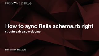 Piotr Wasiak 26.07.2022
How to sync Rails schema.rb right
structure.rb also welcome
 