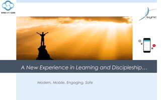 A New Experience in Learning and Discipleship…
Modern, Mobile, Engaging, Safe
 