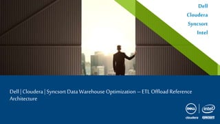 Dell | Cloudera |Syncsort Data Warehouse Optimization –ETL Offload Reference
Architecture
Dell
Cloudera
Syncsort
Intel
 