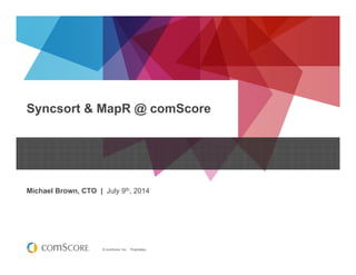 © comScore, Inc. Proprietary.
Syncsort & MapR @ comScore
Michael Brown, CTO | July 9th, 2014
 