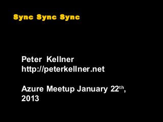 Sync Sync Sync




 Peter Kellner
 http://peterkellner.net

 Azure Meetup January 22th,
 2013
 