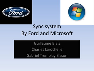 Sync system
By Ford and Microsoft
     Guillaume Blais
    Charles Larochelle
  Gabriel Tremblay Bisson
 