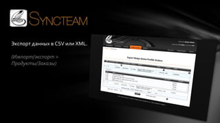 Экспорт данных в CSV или XML.
(Импорт/экспорт >
Продукты/Заказы)

 