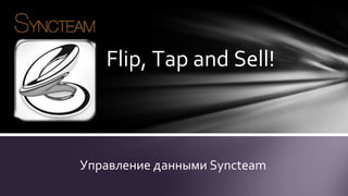 Flip, Tap and Sell!

Управление данными Syncteam

 