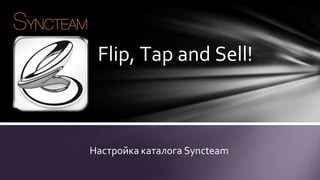 Flip, Tap and Sell!

Настройка каталога Syncteam

 