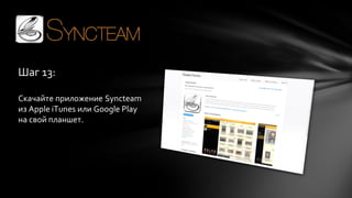 Шаг 13:
Скачайте приложение Syncteam
из Apple iTunes или Google Play
на свой планшет.

 