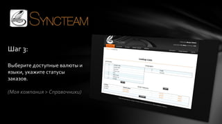Шаг 3:
Выберите доступные валюты и
языки, укажите статусы
заказов.
(Моя компания > Справочники)

 