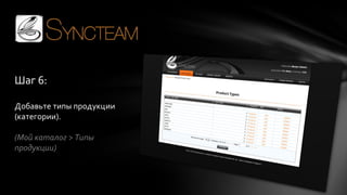 Шаг 6:
Добавьте типы продукции
(категории).
(Мой каталог > Типы
продукции)

 