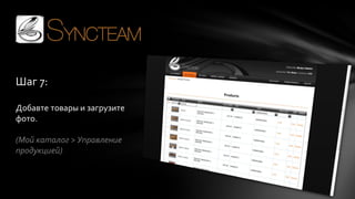 Шаг 7:
Добавте товары и загрузите
фото.

(Мой каталог > Управление
продукцией)

 
