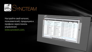 Настройте свой каталог,
пользователей, продукцию и
профили через панель
управления:
www.syncteam.com.

 