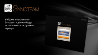 Войдите в приложение
Syncteam и данные будут
автоматически загружены с
сервера.

 