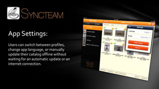 App Settings:
Users can switch between profiles,
change app language, or manually
update their catalog offline without
waiting for an automatic update or an
internet connection.
 