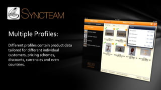 Multiple Profiles:
Different profiles contain product data
tailored for different individual
customers, pricing schemes,
discounts, currencies and even
countries.
 