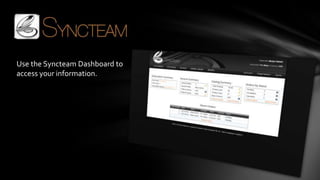 Use the Syncteam Dashboard to
access your information.
 