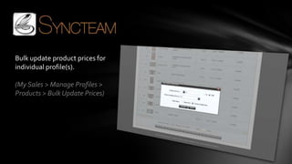 Bulk update product prices for
individual profile(s).

(My Sales > Manage Profiles >
Products > Bulk Update Prices)
 