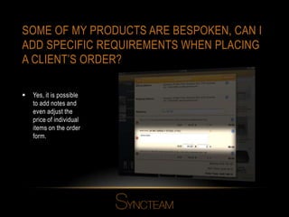 SOME OF MY PRODUCTS ARE BESPOKEN, CAN I
ADD SPECIFIC REQUIREMENTS WHEN PLACING
A CLIENT’S ORDER?
 Yes, it is possible
to add notes and
even adjust the
price of individual
items on the order
form.
 