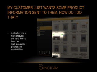 MY CUSTOMER JUST WANTS SOME PRODUCT
INFORMATION SENT TO THEM, HOW DO I DO
THAT?
 Just select one or
more products
and send them to
their e-
mail, along with
pictures and
attached files.
 