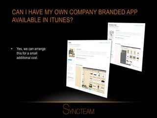 CAN I HAVE MY OWN COMPANY BRANDED APP
AVAILABLE IN ITUNES?
 Yes, we can arrange
this for a small
additional cost.
 