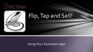 Flip, Tap and Sell!



Using Your Syncteam App
 