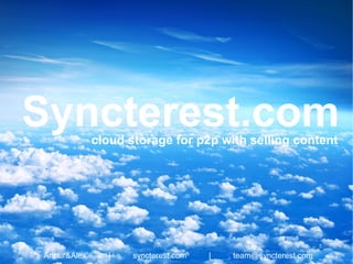 cloud storage for p2p with selling content
Arthur&Alex | syncterest.com | team@syncterest.com
Syncterest.com
 