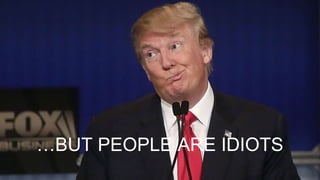 …BUT PEOPLE ARE IDIOTS
 