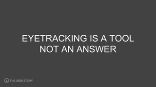 EYETRACKING IS A TOOL
NOT AN ANSWER
 