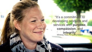 “It’s a commitment to
developing products and
services with purpose,
compassion, and
integrity”
Whitney Hess, Empathy Coach
 
