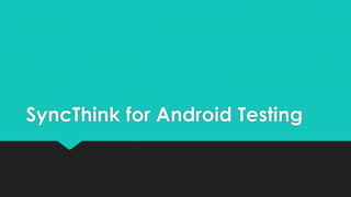 SyncThink for Android Testing
 