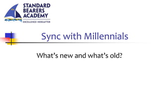 Sync with Millennials
What’s new and what’s old?
 