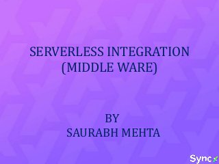 SERVERLESS INTEGRATION
(MIDDLE WARE)
BY
SAURABH MEHTA
 