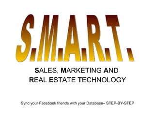 S ALES,  M ARKETING  A ND  R EAL  E STATE  T ECHNOLOGY S.M.A.R.T. Sync your Facebook friends with your Database – STEP-BY-STEP 